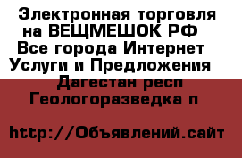 Электронная торговля на ВЕЩМЕШОК.РФ - Все города Интернет » Услуги и Предложения   . Дагестан респ.,Геологоразведка п.